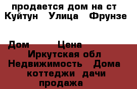 продается дом на ст. Куйтун › Улица ­ Фрунзе › Дом ­ 39 › Цена ­ 650 000 - Иркутская обл. Недвижимость » Дома, коттеджи, дачи продажа   